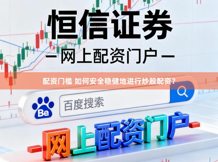 配资门槛 如何安全稳健地进行炒股配资？
