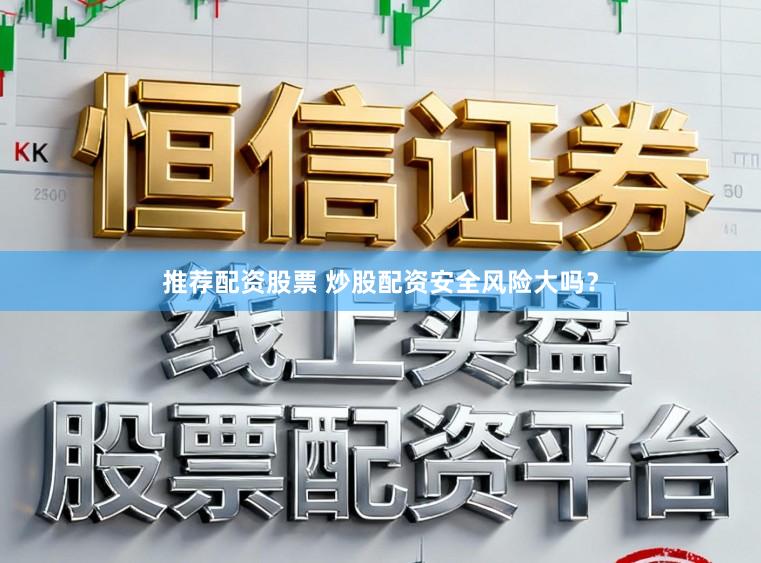 推荐配资股票 炒股配资安全风险大吗？