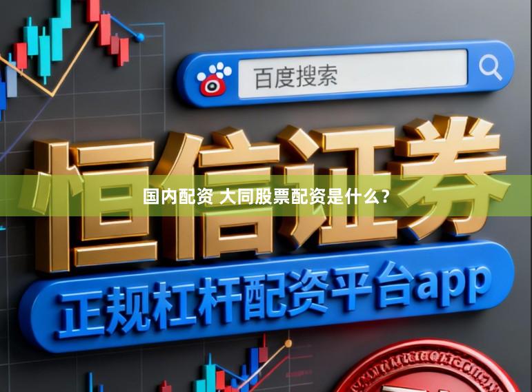 国内配资 大同股票配资是什么？