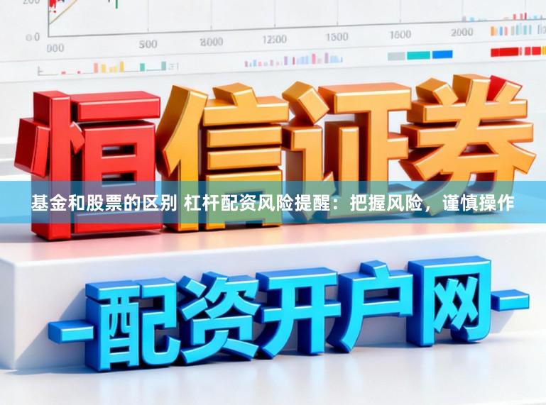 基金和股票的区别 杠杆配资风险提醒：把握风险，谨慎操作