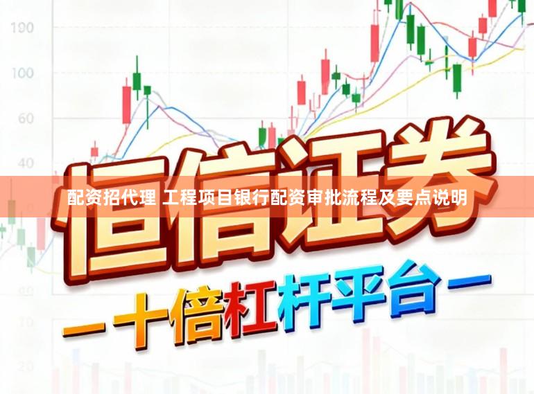 配资招代理 工程项目银行配资审批流程及要点说明