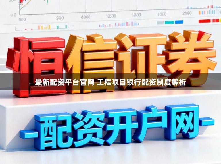 最新配资平台官网 工程项目银行配资制度解析