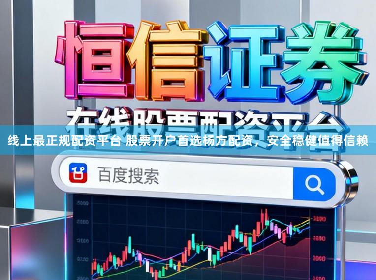 线上最正规配资平台 股票开户首选杨方配资，安全稳健值得信赖