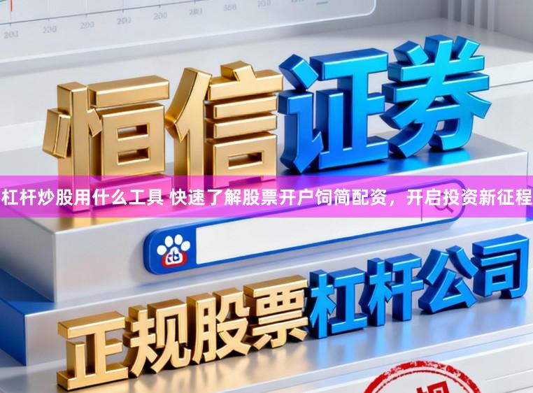 杠杆炒股用什么工具 快速了解股票开户饲简配资，开启投资新征程