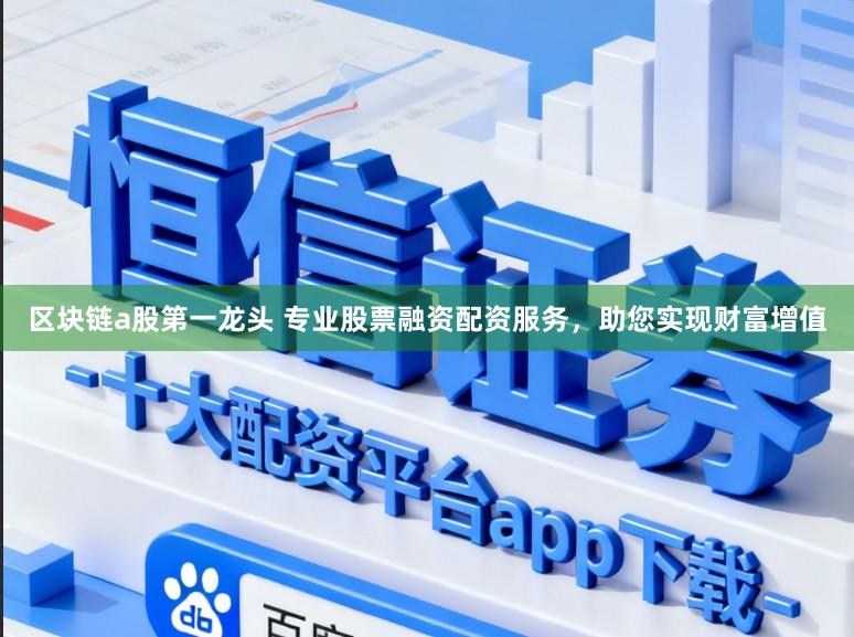 区块链a股第一龙头 专业股票融资配资服务，助您实现财富增值