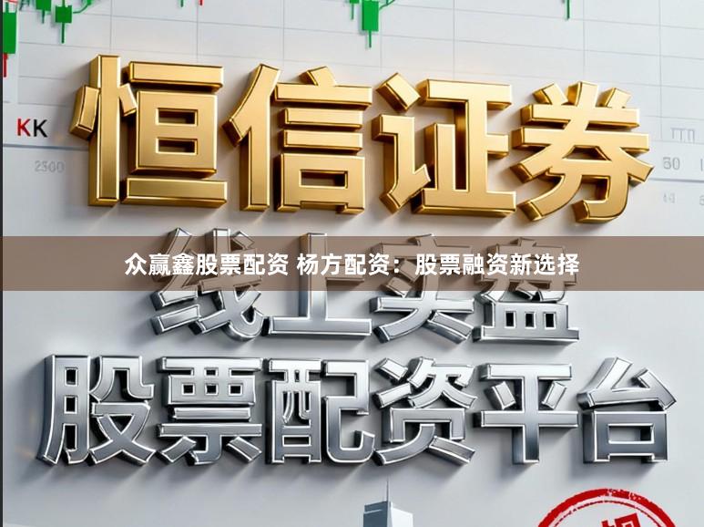 众赢鑫股票配资 杨方配资：股票融资新选择