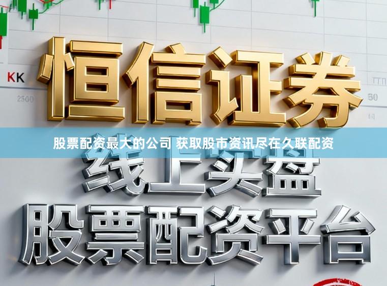 股票配资最大的公司 获取股市资讯尽在久联配资