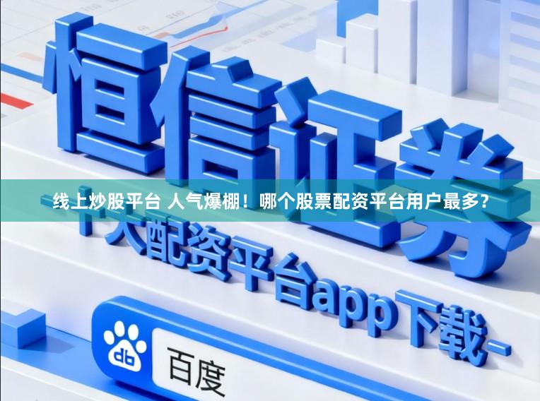 线上炒股平台 人气爆棚！哪个股票配资平台用户最多？