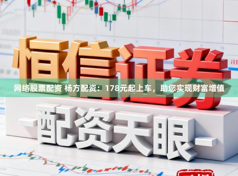 网络股票配资 杨方配资：178元起上车，助您实现财富增值