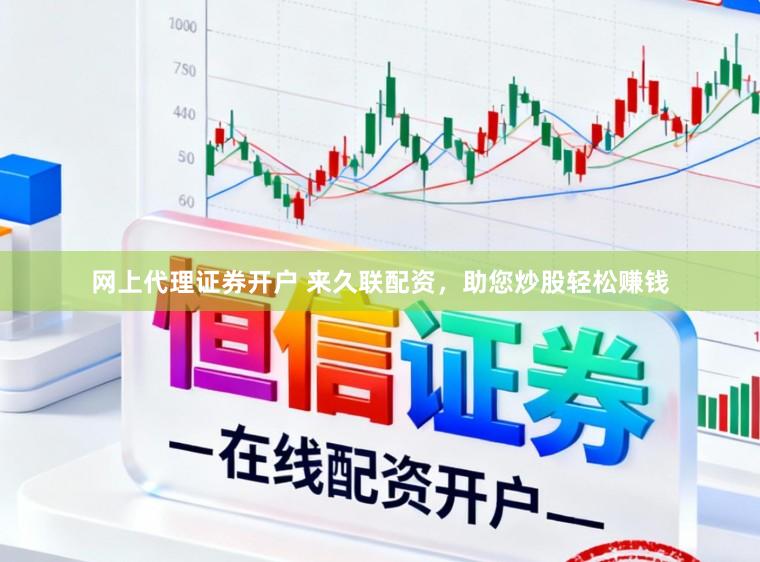 网上代理证券开户 来久联配资，助您炒股轻松赚钱