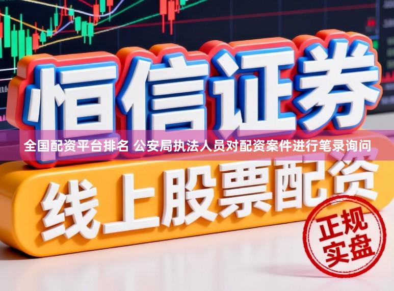 全国配资平台排名 公安局执法人员对配资案件进行笔录询问