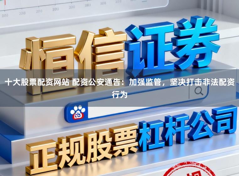 十大股票配资网站 配资公安通告：加强监管，坚决打击非法配资行为