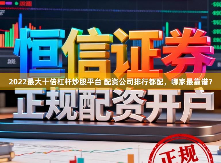 2022最大十倍杠杆炒股平台 配资公司排行都配，哪家最靠谱？