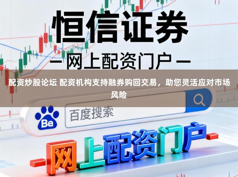 配资炒股论坛 配资机构支持融券购回交易，助您灵活应对市场风险
