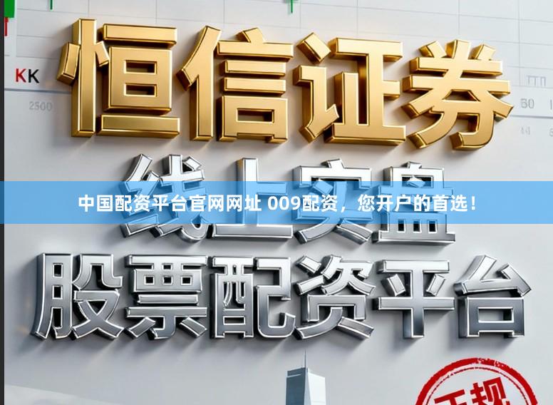 中国配资平台官网网址 009配资，您开户的首选！