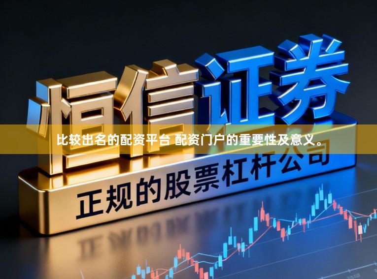 比较出名的配资平台 配资门户的重要性及意义。