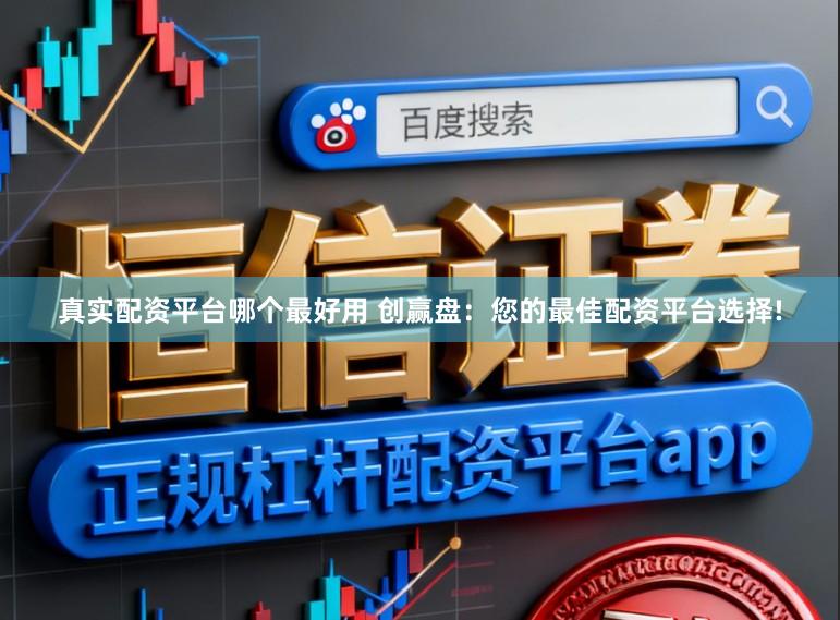 真实配资平台哪个最好用 创赢盘：您的最佳配资平台选择!