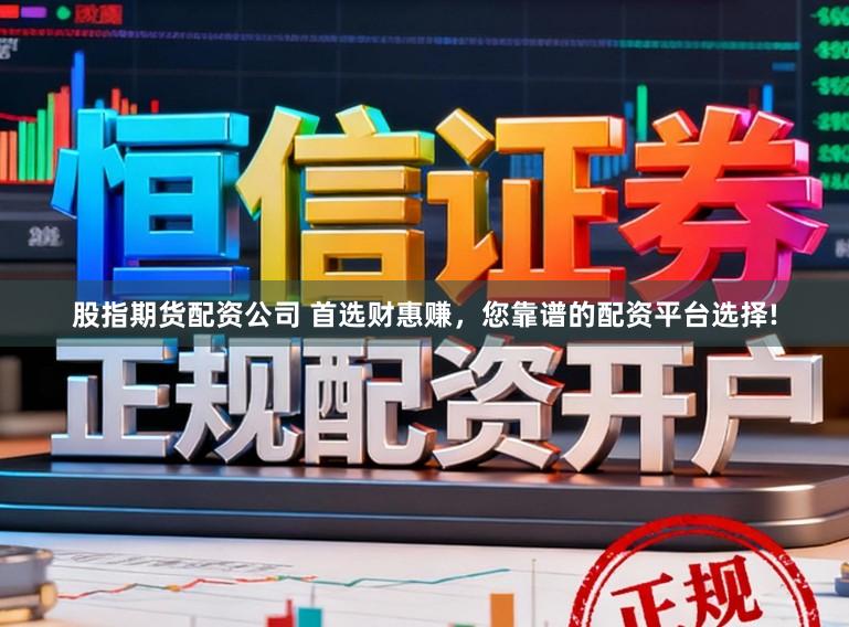 股指期货配资公司 首选财惠赚，您靠谱的配资平台选择!