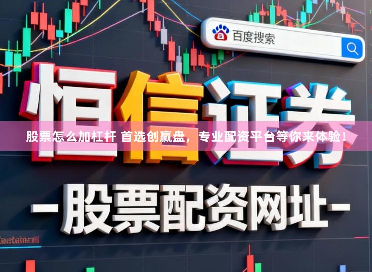 股票怎么加杠杆 首选创赢盘，专业配资平台等你来体验！