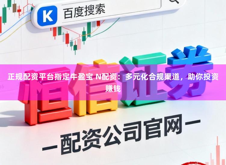 正规配资平台指定牛盈宝 N配资：多元化合规渠道，助你投资赚钱