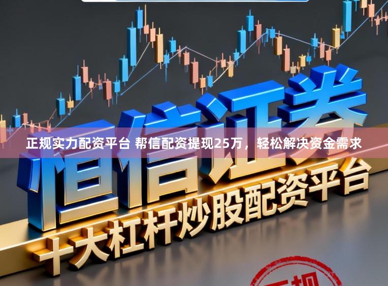 正规实力配资平台 帮信配资提现25万，轻松解决资金需求