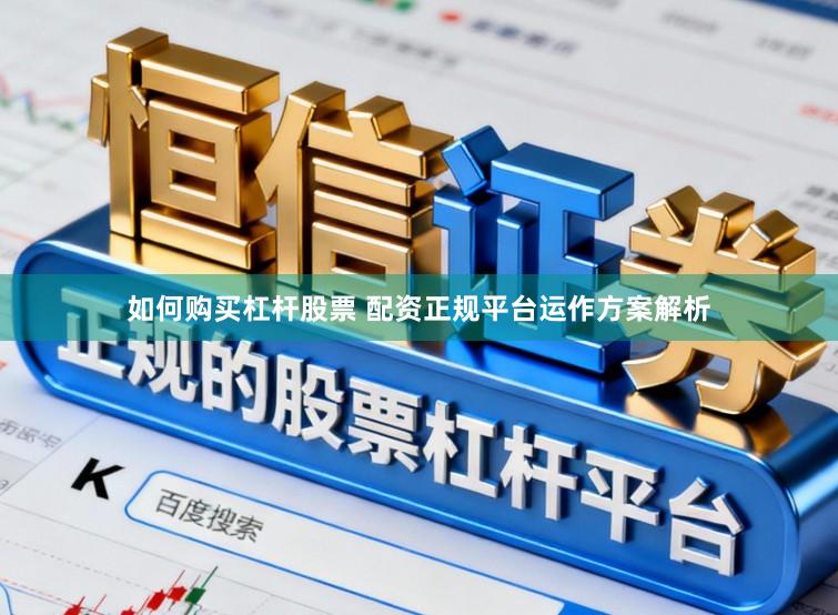 如何购买杠杆股票 配资正规平台运作方案解析