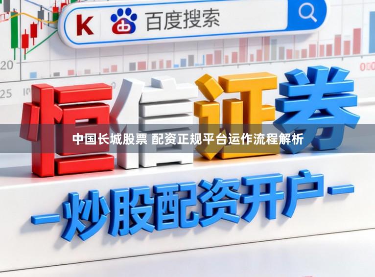 中国长城股票 配资正规平台运作流程解析