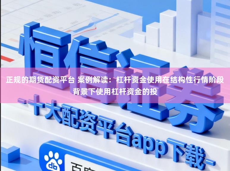 正规的期货配资平台 案例解读：杠杆资金使用在结构性行情阶段背景下使用杠杆资金的投