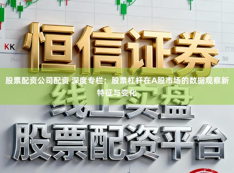 股票配资公司配资 深度专栏：股票杠杆在A股市场的数据观察新特征与变化