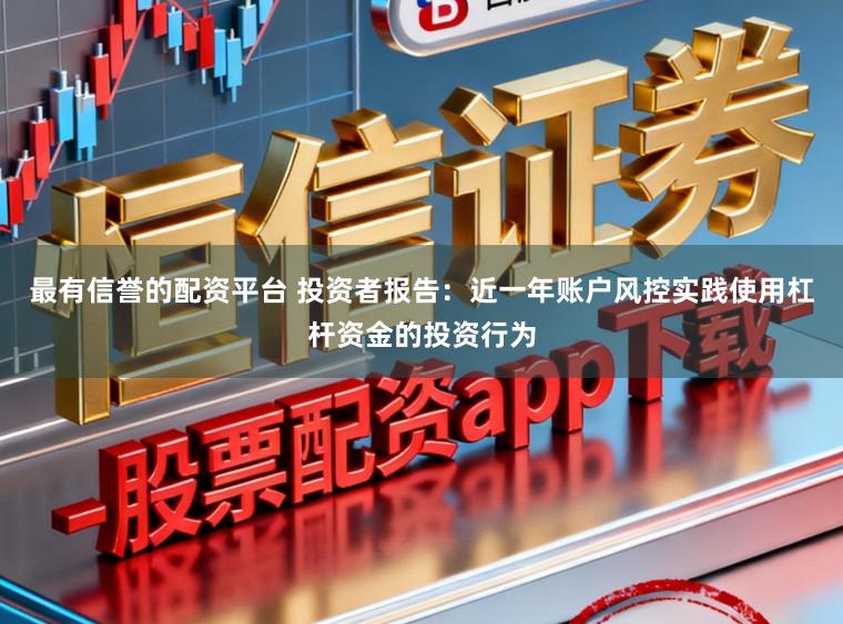 最有信誉的配资平台 投资者报告：近一年账户风控实践使用杠杆资金的投资行为