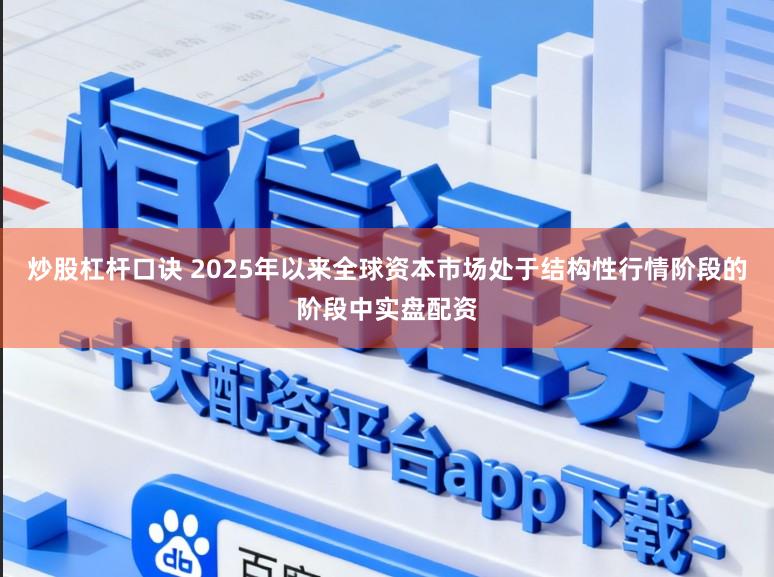 炒股杠杆口诀 2025年以来全球资本市场处于结构性行情阶段的阶段中实盘配资