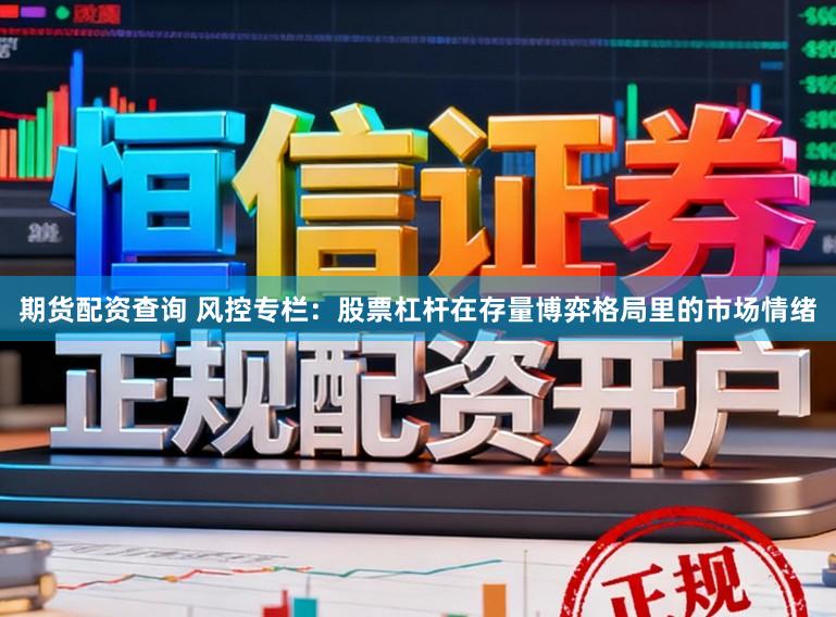 期货配资查询 风控专栏：股票杠杆在存量博弈格局里的市场情绪