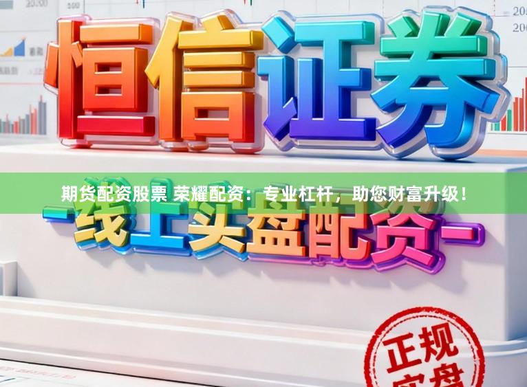 期货配资股票 荣耀配资：专业杠杆，助您财富升级！