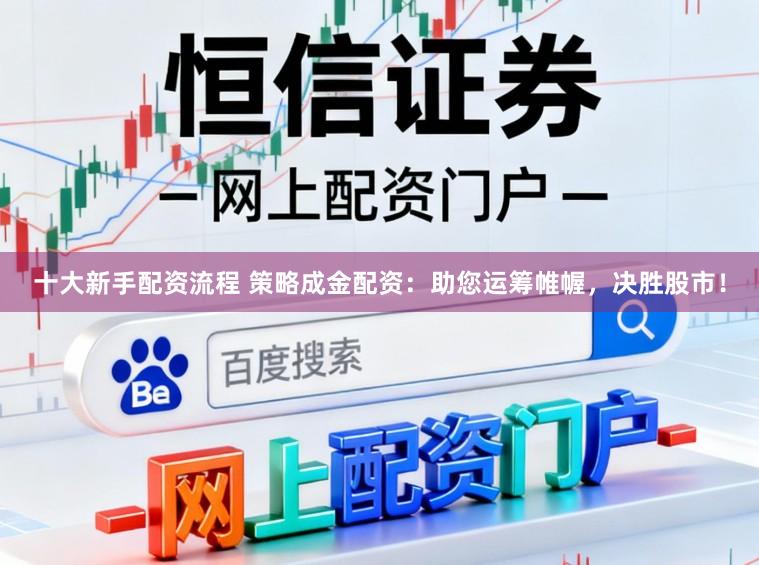 十大新手配资流程 策略成金配资：助您运筹帷幄，决胜股市！