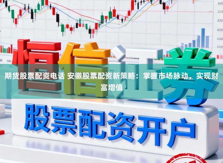 期货股票配资电话 安徽股票配资新策略：掌握市场脉动，实现财富增值