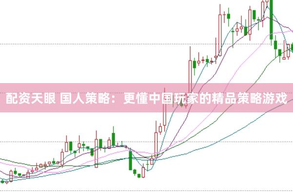 配资天眼 国人策略：更懂中国玩家的精品策略游戏
