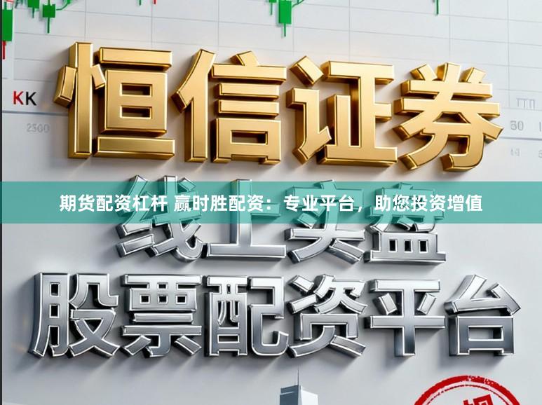 期货配资杠杆 赢时胜配资：专业平台，助您投资增值